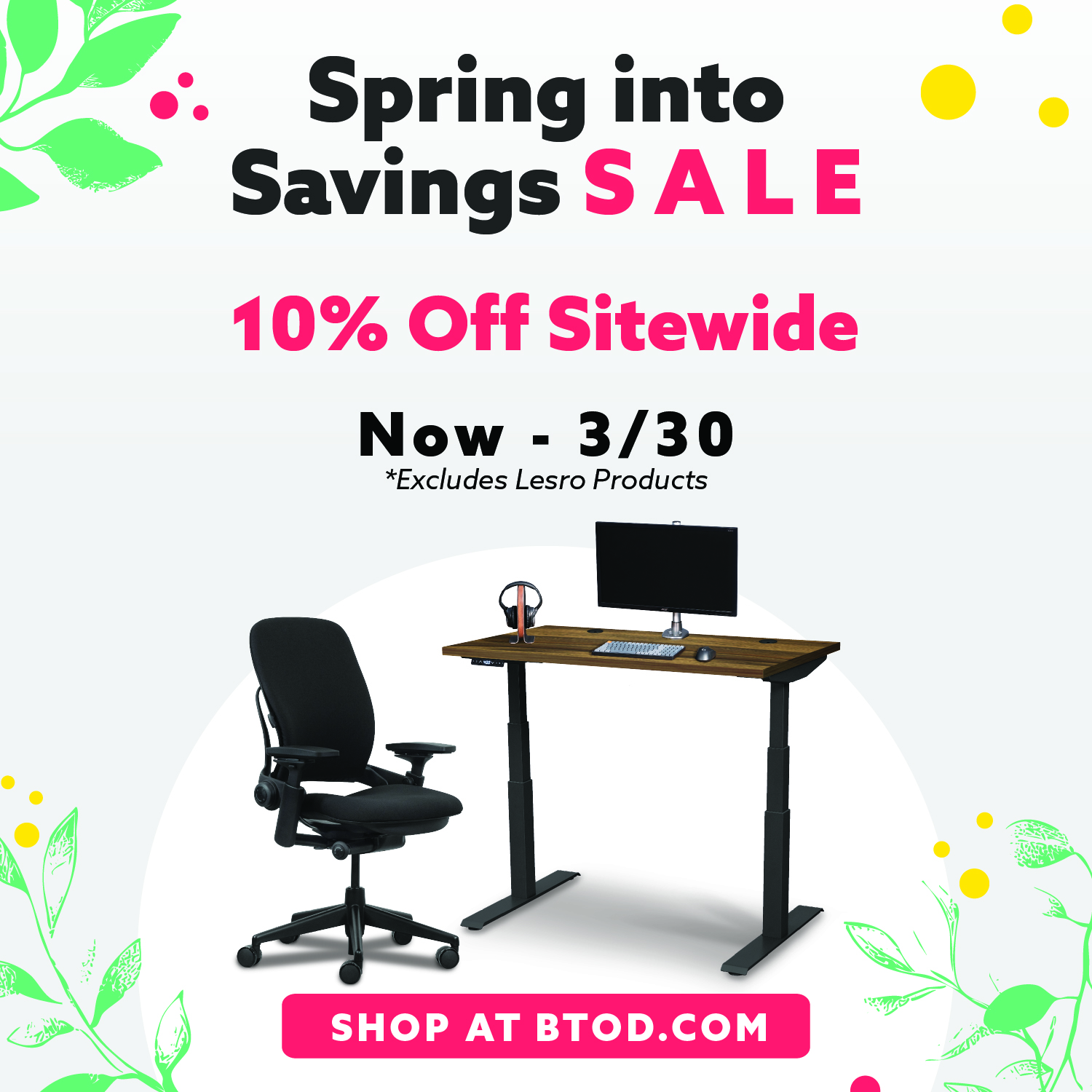 Spring into Savings Sale 10% off Sitewide. Now until 3/30. Excludes Lesro Products.