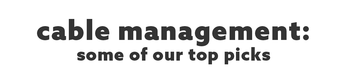 Cable Management, Some of our top picks