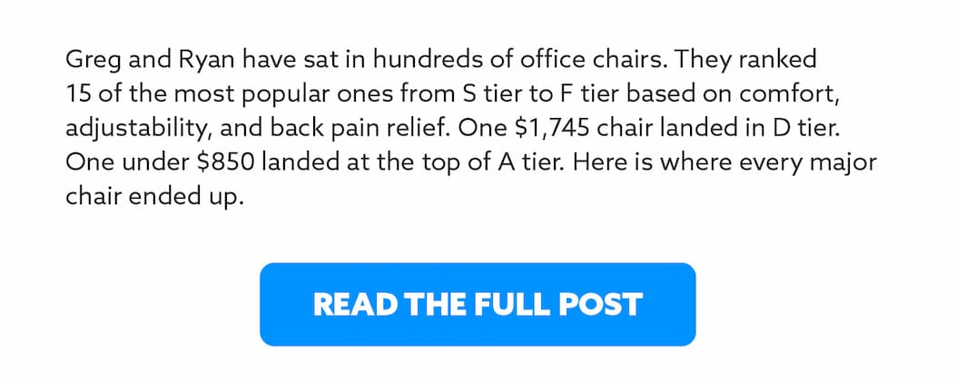 Greg and Ryan have sat in hundreds of office chairs. They ranked 15 of the most popular ones from S tier to F tier based on comfort, adjustability, and back pain relief. One $1,745 chair landed in D tier. One under $850 landed at the top of A tier. Here is where every major chair ended up.