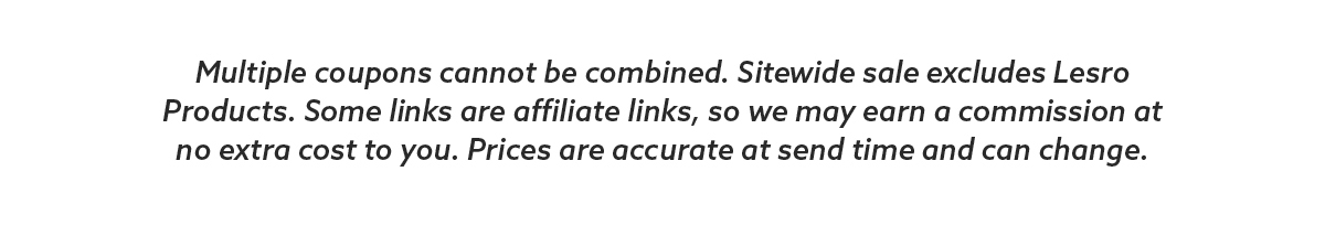 Multiple coupons cannot be combined. Sitewide sale excludes Lesro Products. Some links are affiliate links, so we may earn a commission at no extra cost to you. Prices are accurate at send time and can change.