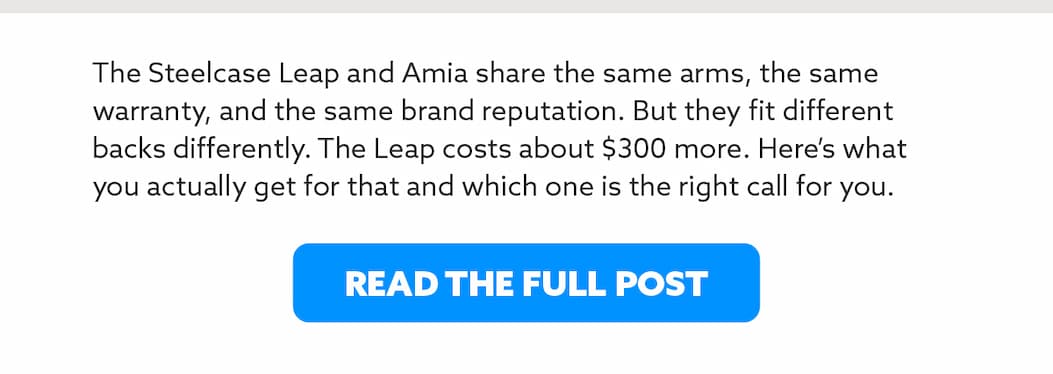 The Steelcase Leap and Amia share the same arms, the same warranty, and the same brand reputation. But they fit different backs differently. The Leap costs about $300 more. Here’s what you actually get for that and which one is the right call for you.