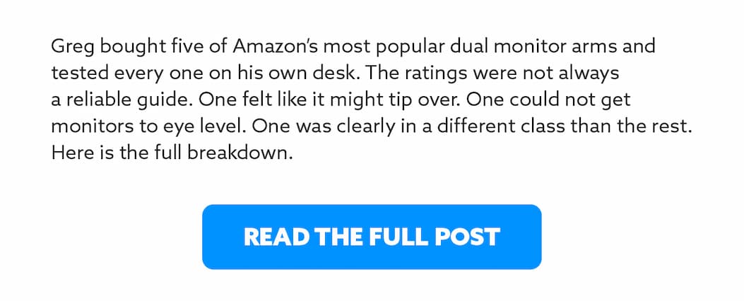 Greg bought five of Amazon's most popular dual monitor arms and tested every one on his own desk. The ratings were not always a reliable guide. One felt like it might tip over. One could not get monitors to eye level. One was clearly in a different class than the rest. Here is the full breakdown.