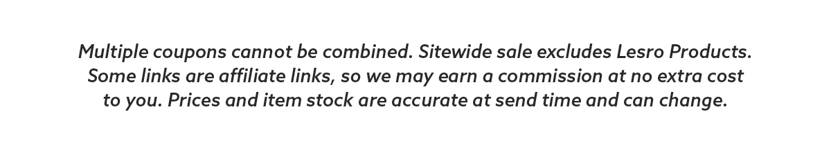 Multiple coupons cannot be combined. Sitewide sale excludes Lesro Products. Some links are affiliate links, so we may earn a commission at no extra cost to you. Prices and item stock are accurate at send time and can change.