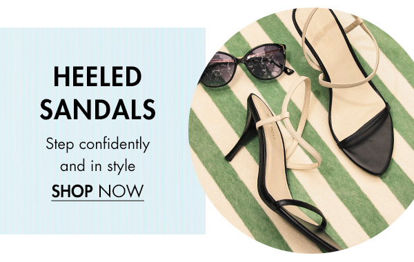 HEELED SANDALS Step confidently and in style SHOP NOW