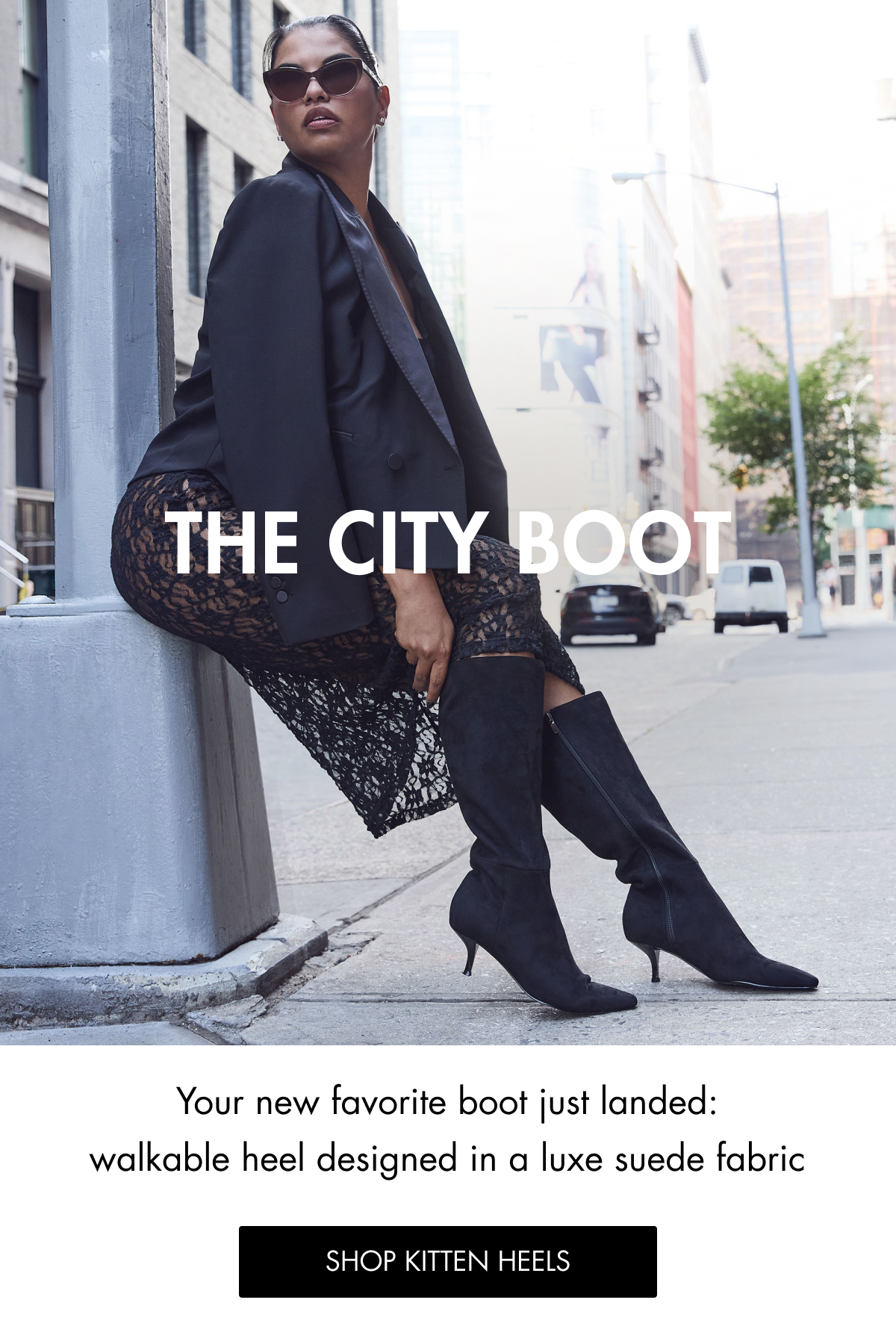 THE CITY BOOT Your new favorite boot just landed: walkable heel designed in a luxe suede fabric SHOP KITTEN HEELS