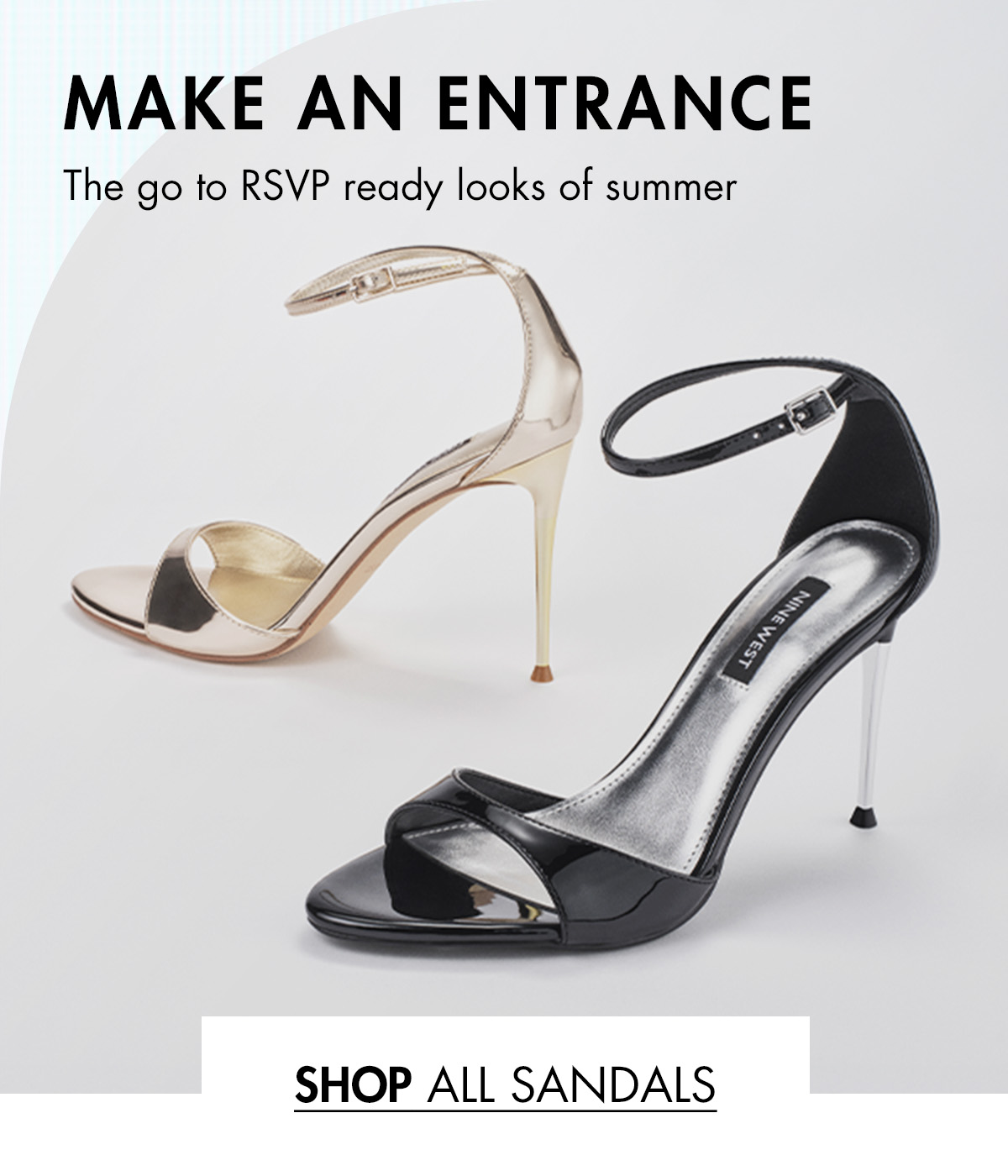 MAKE AN ENTRANCE The go to RSVP ready looks of summer Shop all Sandals