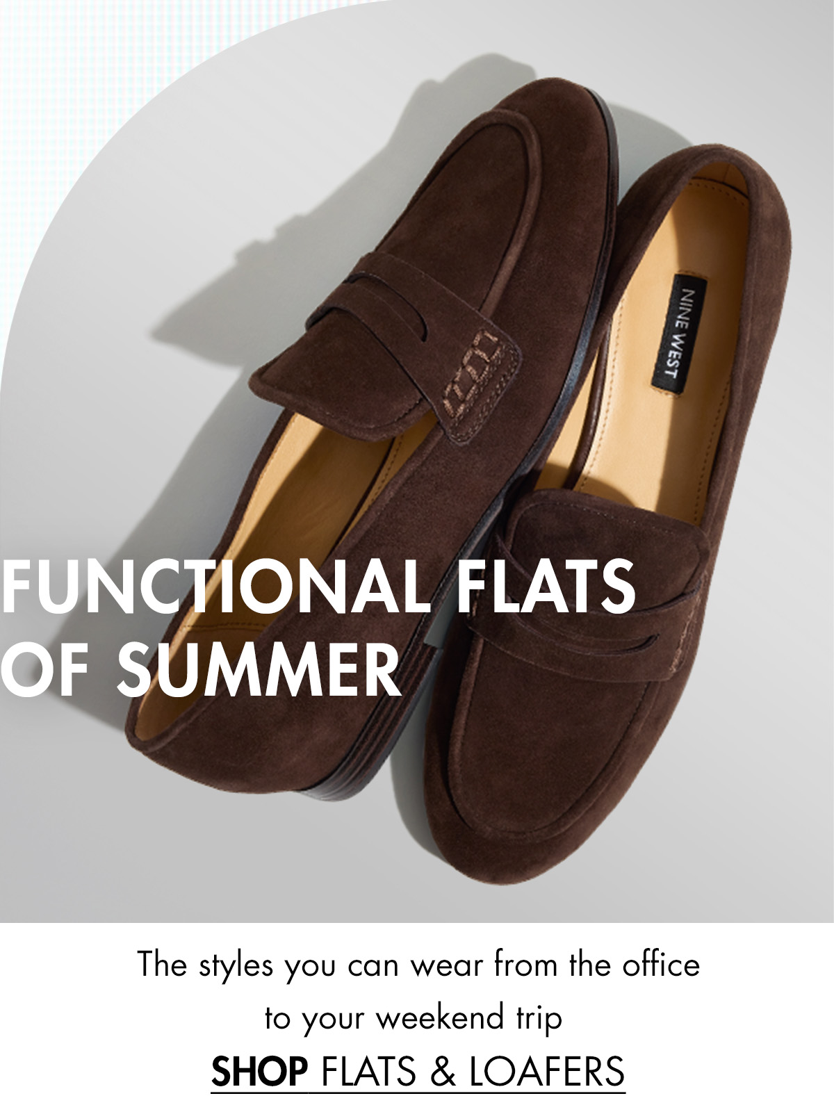 FUNCATIONAL FLATS OF SUMMER The styles you can wear from the office to your weekend trip SHOP FLATS & LOAFERS