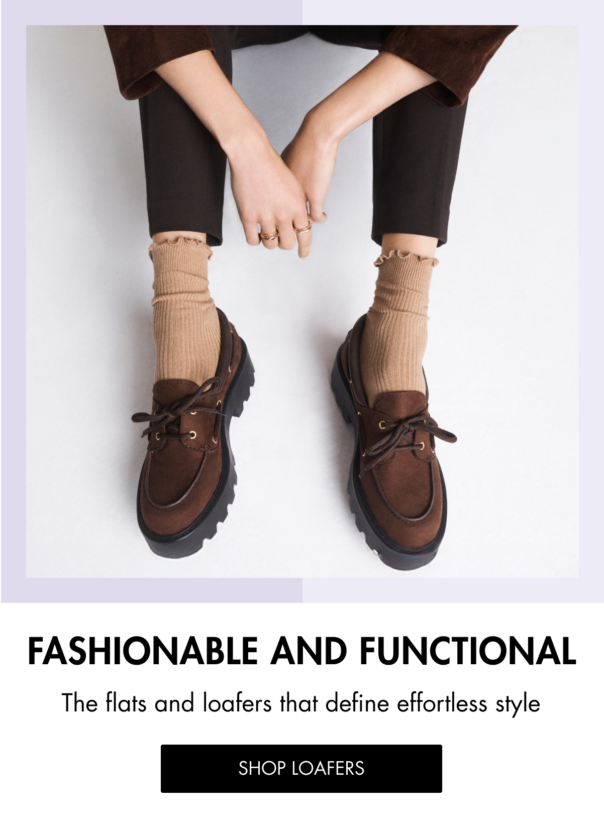 FASHIONABLE AND FUNCTIONAL The flats and loafers that define effortless style SHOP LOAFERS