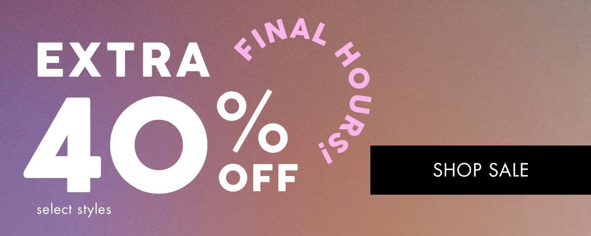 EXTRA 40%off select styles NEW STYLES ADDED . SHOP SALE