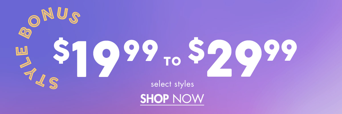 Style Bonus $19.99 to $24.99 select styles SHOP NOW 