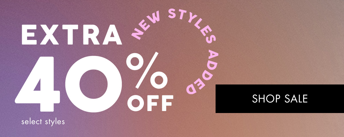 EXTRA 40%off select styles NEW STYLES ADDED . SHOP SALE