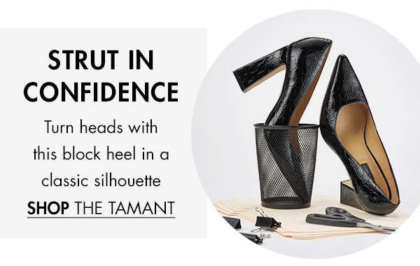 STRUT IN CONFIDENCE Turn heads with this block heel in a classic silhouette SHOP THE TAMANT