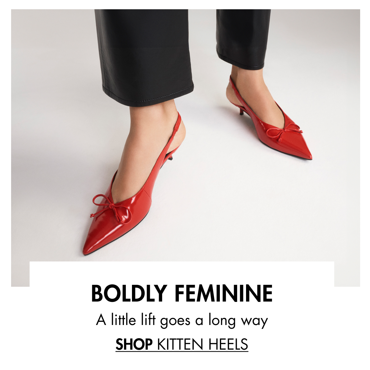 A little lift goes a long way SHOP KITTEN HEELS BOLDLY FEMININE