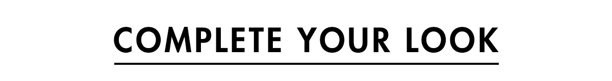 COMPLETE YOUR LOOK