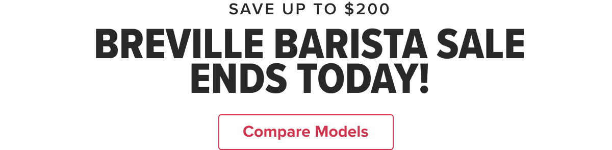 SAVE UP TO $200 BREVILLE BARISTA SALE ENDS TODAY!  CTA: Compare Models