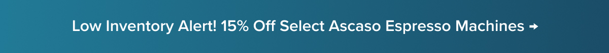 Low Inventory Alert! 15% Off Select Ascaso Espresso Machines →