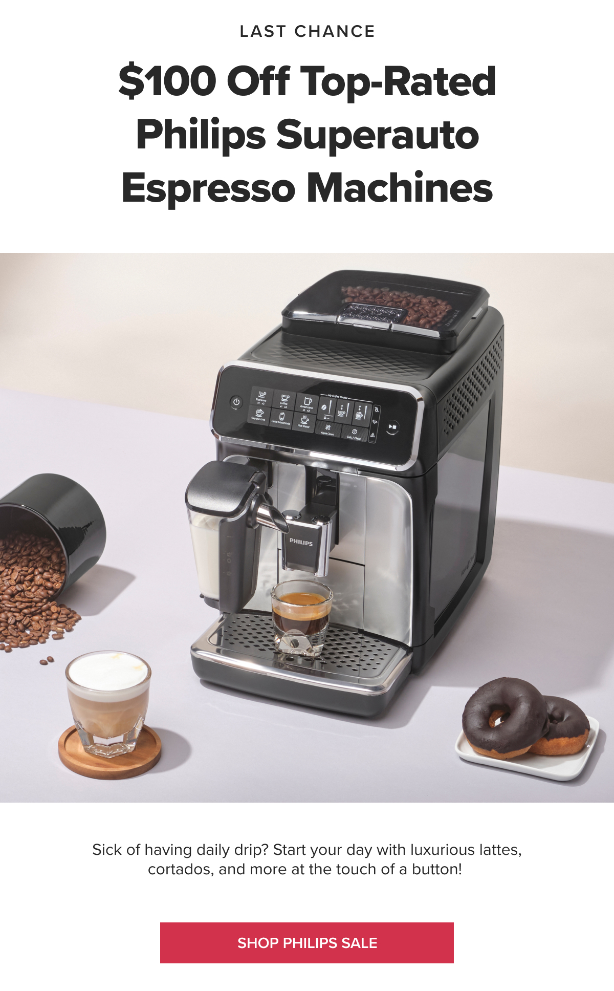 LAST CHANCE $100 Off Top-Rated Philips Superauto Espresso Machines Sick of having daily drip? Start your day with luxurious lattes, cortados, and more at the touch of a button! SHOP PHILIPS SALE