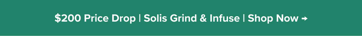 $200 Price Drop | Solis Grind & Infuse | Shop Now →