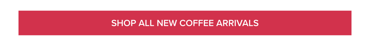 [SHOP ALL NEW COFFEE ARRIVALS]