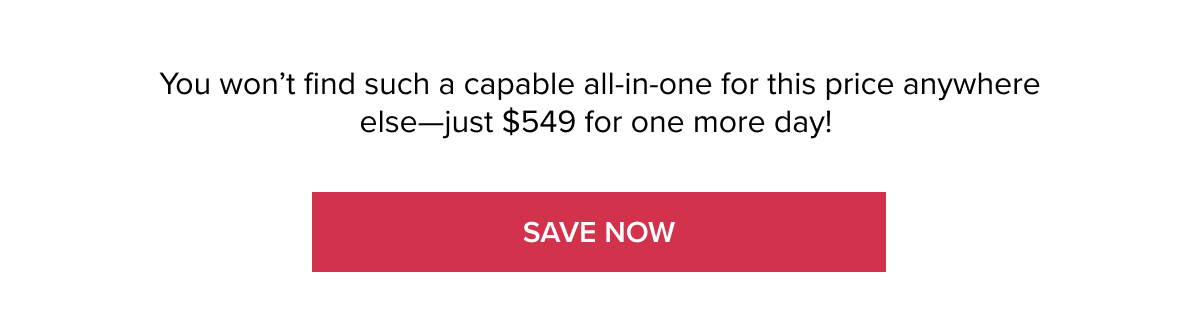 You won’t find such a capable all-in-one for this price anywhere else—just $549 for one more day! [SAVE NOW]