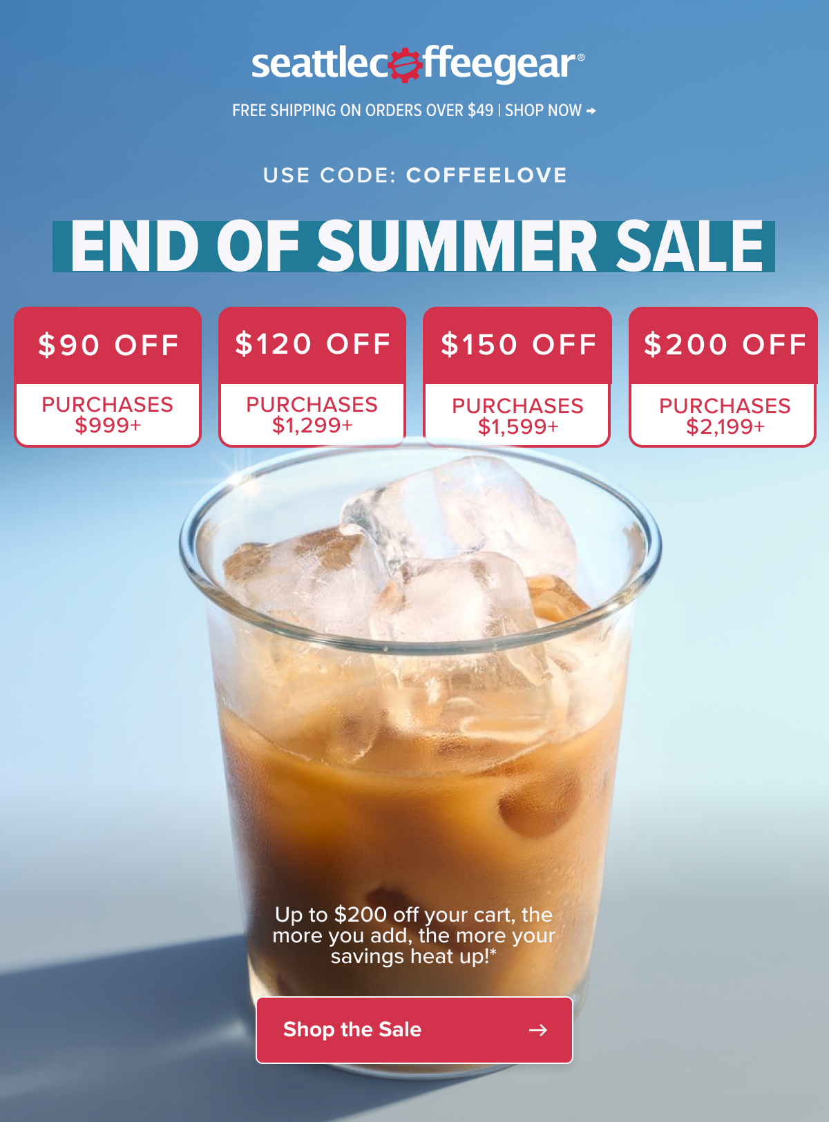 Seattle Coffee Gear Free Shipping On Orders Over $49 | Shop Now → USE CODE: COFFEELOVE end of summer SALE $90 off $120 off $150 off $200 off PURCHASES $999+ PURCHASES $1,299+ PURCHASES $1,599+ PURCHASES $2,199+ Up to $200 off your cart, the more you add, the more your savings heat up!*  Shop the Sale