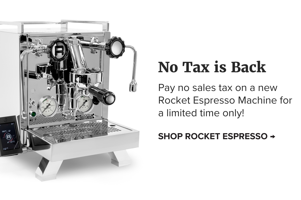 No Tax is Back - Pay no sales tax on a new Rocket Espresso Machine for a limited time only! Shop Rocket Espresso > 