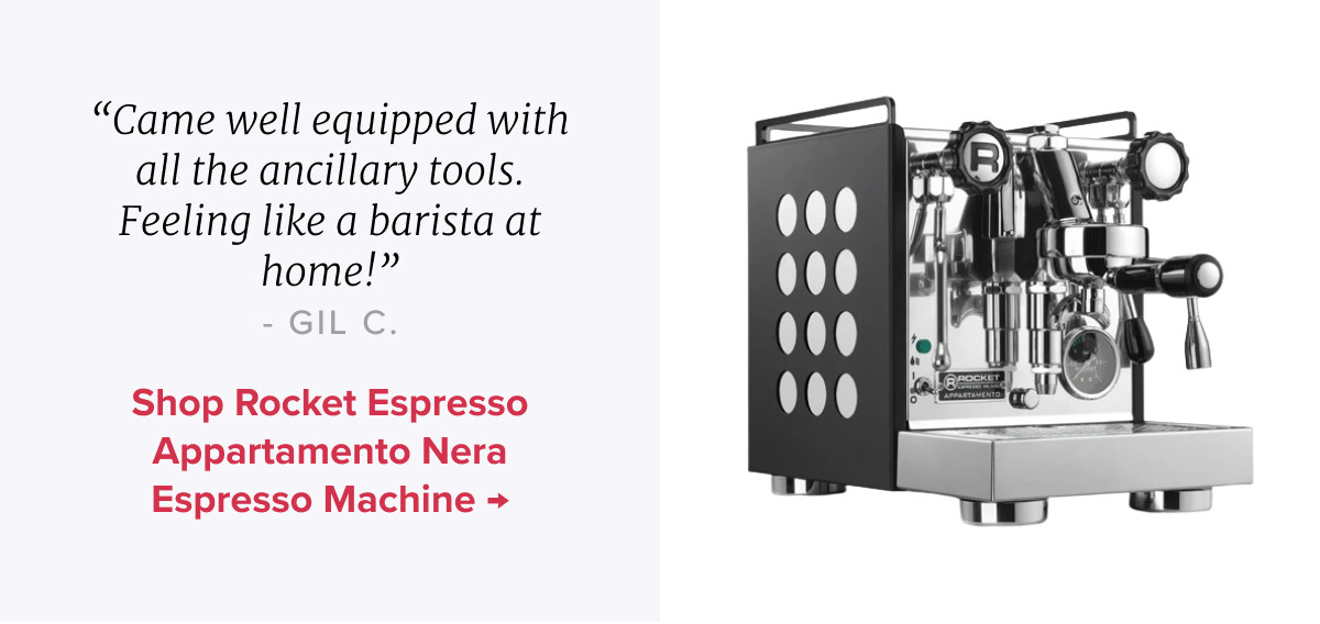 Rocket Espresso Appartamento Nera Espresso Machine “Came well equipped with all the ancillary tools. Feeling like a barista at home!” - Gil C