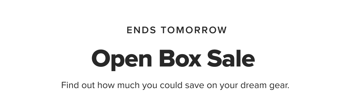ENDS TOMORROW Open Box Sale Find out how much you could save on your dream gear.