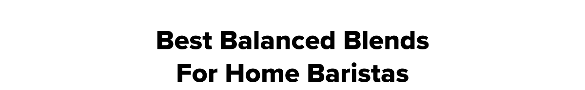 Best Balanced Blends for Home Baristas