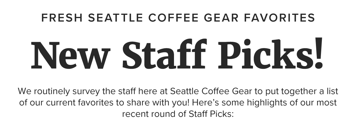 Fresh Seattle Coffee Gear Favorites New Staff Picks! We routinely survey the staff here at Seattle Coffee Gear to put together a list of our current favorites to share with you! Here’s some highlights of our most recent round of Staff Picks: Semi-Automatic Espresso Machines We’re super excited to see that our staff is loving the new Diletta Mio. With its PID controlled temperatures, on demand steaming thermoblock, and tactile controls, this is a great way to jump into high-end home espresso brewing.