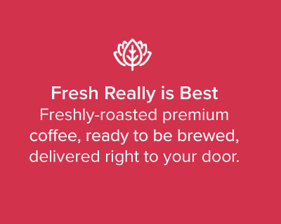 Fresh Really is Best - Freshly-roasted premium coffee, ready to be brewed, delivered right to your door.