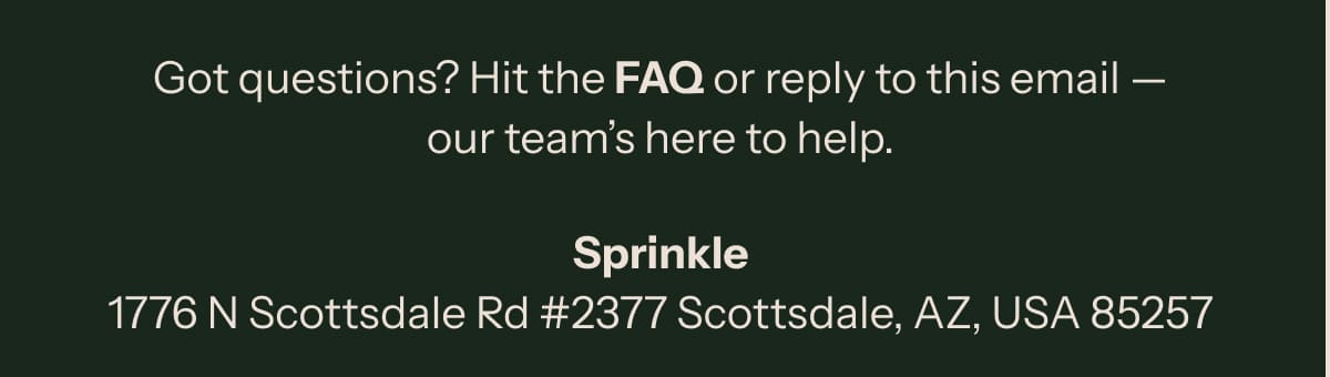 Got questions? Hit the FAQ or reply to this email — our team’s here to help.