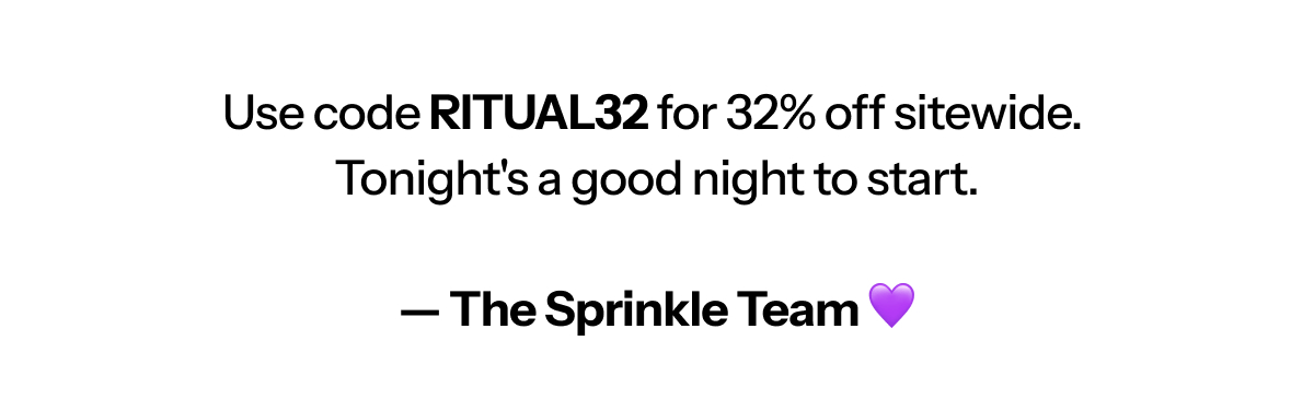 Use code ritual32 for 32% off sitewide. Tonight's a good night to start. — The Sprinkle Team 💜