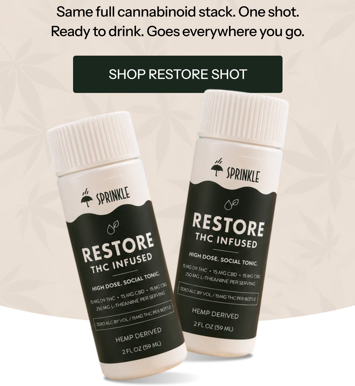 Same full cannabinoid stack. One shot. Ready to drink. Goes everywhere you go. Shop restore shot