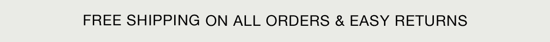 FREE SHIPPING ON ALL ORDERS & EASY RETURNS