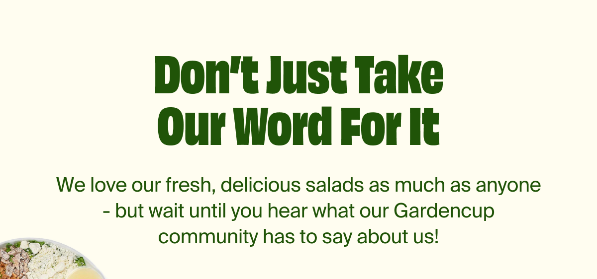 Don't Just Take Our Word For It | We love our fresh, delicious salads as much as anyone - but wait until you hear what our Gardencup community has to say about us! 