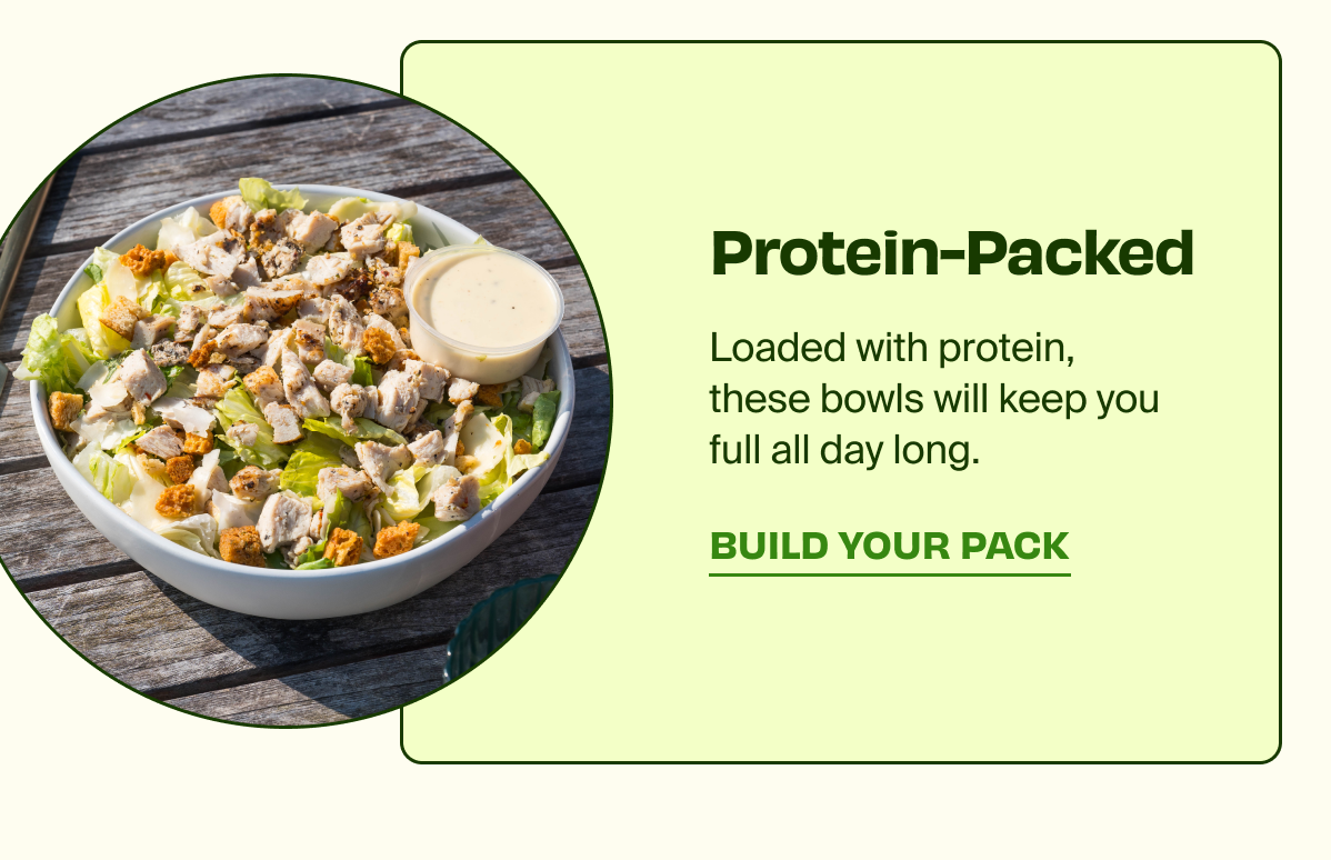 Protein-Packed | Loaded with protein, these bowls will keep you full all day long. | BUILD YOUR PACK