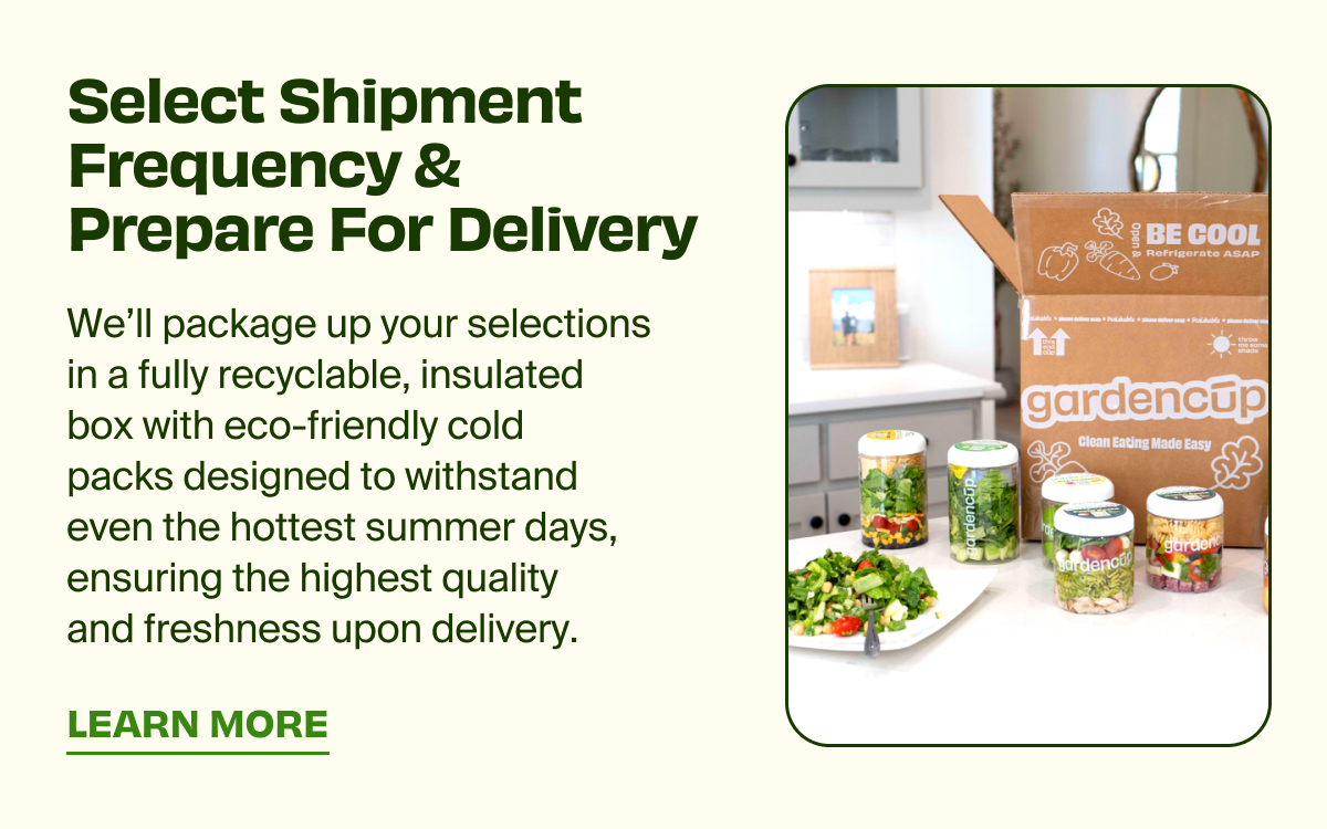 Select Shipment Frequency & Prepare For Delivery | We'll package up your selections in a fully recyclable, insulated box with eco-friendly cold packs designed to withstand even the hottest summer days, ensuring the highest quality and freshness upon delivery. | LEARN MORE 