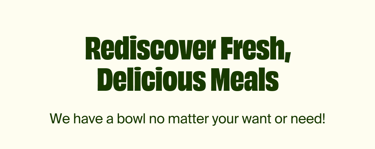 Rediscover Fresh, Delicious Meals | We have a bowl no matter your want or need! 