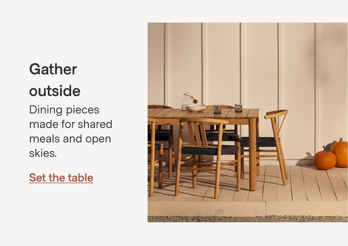 Gather outside Dining pieces made for shared meals and open skies. Set the table