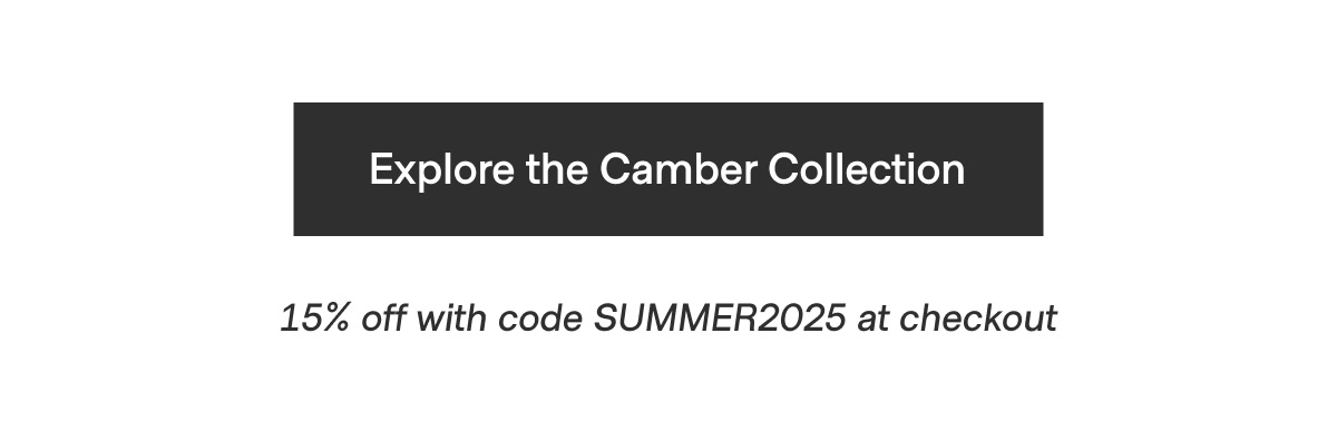 Explore the Camber Collection - 15% off with code SUMMER2025 at checkout