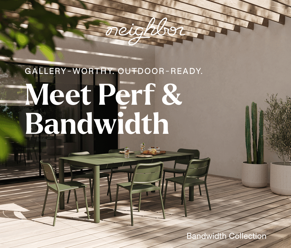  | neighbor | GALLERY-WORTHY. OUTDOOR-READY. Meet Perf & Bandwidth.