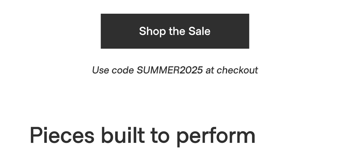 Shop the Sale - Use code SUMMER2025 at checkout - Pieces built to perform