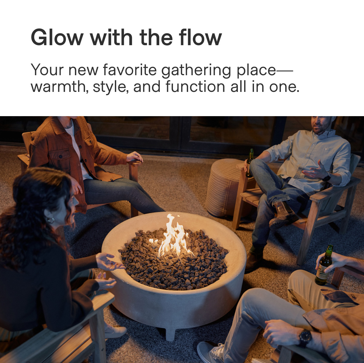 Glow with the flow. Your new favorite gathering place—warmth, style, and function all in one.