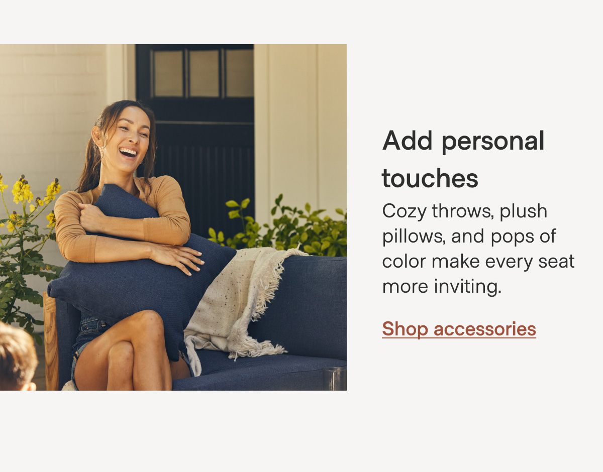 Add personal touches Cozy throws, plush pillows, and pops of color make every seat more inviting. Shop accessories