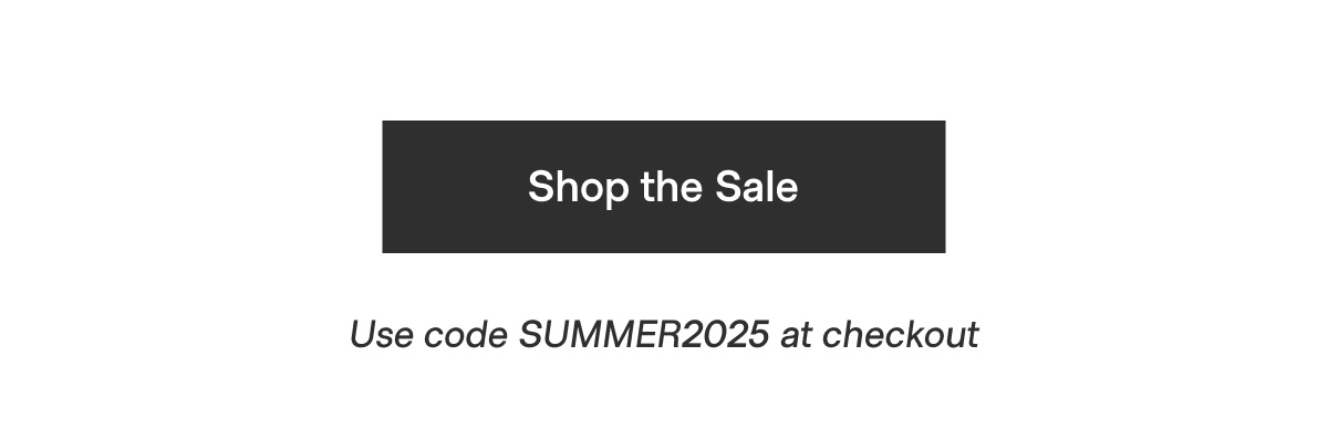 Shop the Sale - Use code SUMMER2025 at checkout