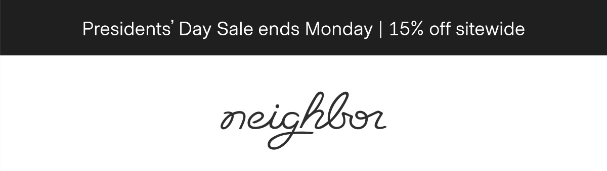 | neighbor | Presidents' Day Sale ends Monday | 15% off sitewide