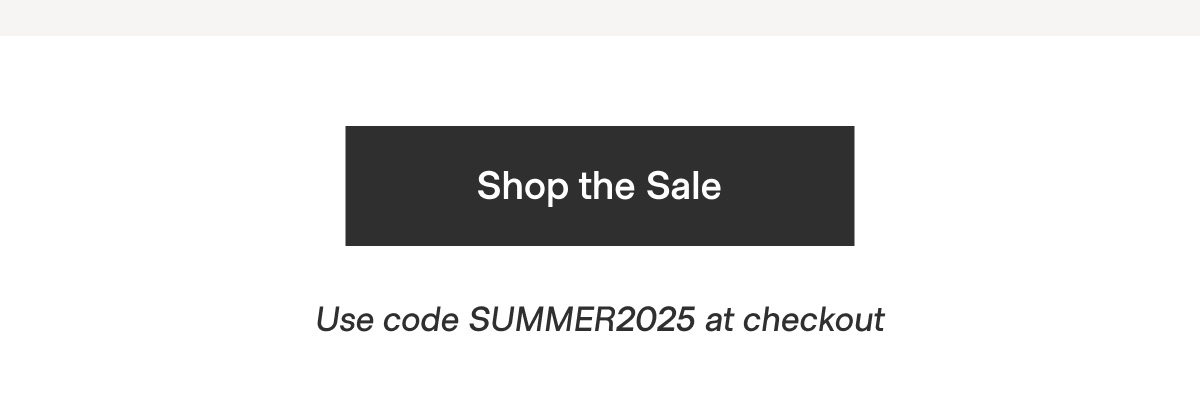 Shop the Sale - Use code SUMMER2025 at checkout