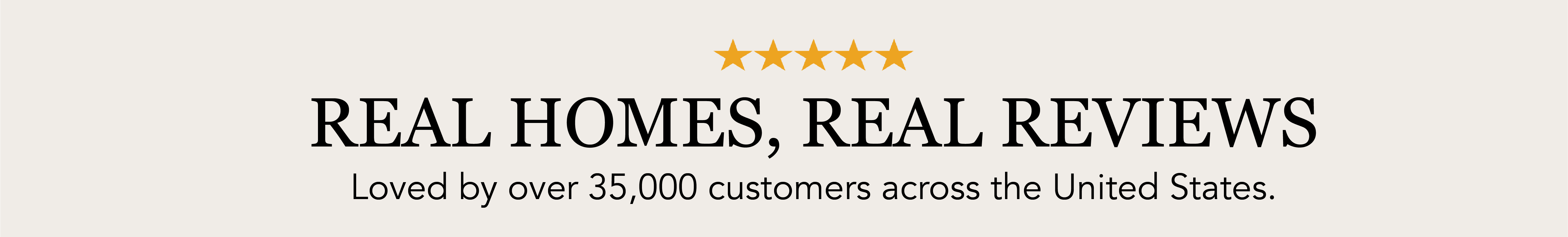 Real Homes.  Real Reviews. Loved by over 35,000 customers across the United States