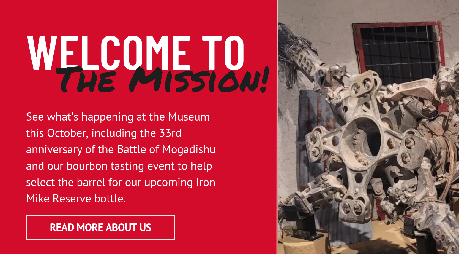 Welcome to the Mission! See what is happening at the Museum this October, including the 33rd anniversary of the Battle of Mogadishu and our bourbon tasting event to help select the barrel for our upcoming Iron Mike Reserve bottle. Read more about us.